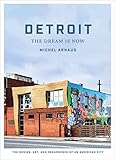Detroit: The Dream Is Now: The Design, Art, and Resurgence of an American City by Michel Arnaud