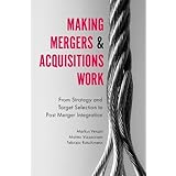 Making Mergers and Acquisitions Work: From Strategy and Target Selection to Post Merger Integration