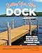 Building Your Own Dock: Design, Build, and Maintain Floating and Stationary Docks (Creative Homeowner) Essential Guide to a Sound, Functional Dock with Detailed Plans, Expert Tips, Advice, and Insight by 