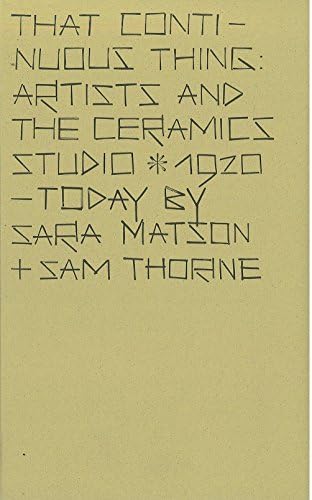 That Continuous Thing: Artists and the Ceramics Studio, 1920 – Today
