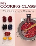 Preserving Basics: 77 Recipes Illustrated Step by Step (My Cooking Class) Preserving Basics: 77 Recipes Illustrated Step by Step (My Cooking Class)