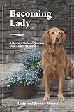 Becoming Lady: A Rescued Golden's Journey from Lonely to Loved by Lady and Jeanne Maxon