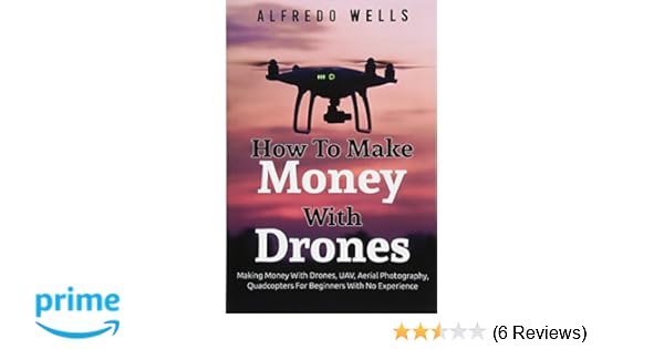 How To Make Money With Drones Making Money With Drones Uav Aerial - how to make money with drones making money with drones uav aerial photography alfredo wells 9781544294162 amazon com books