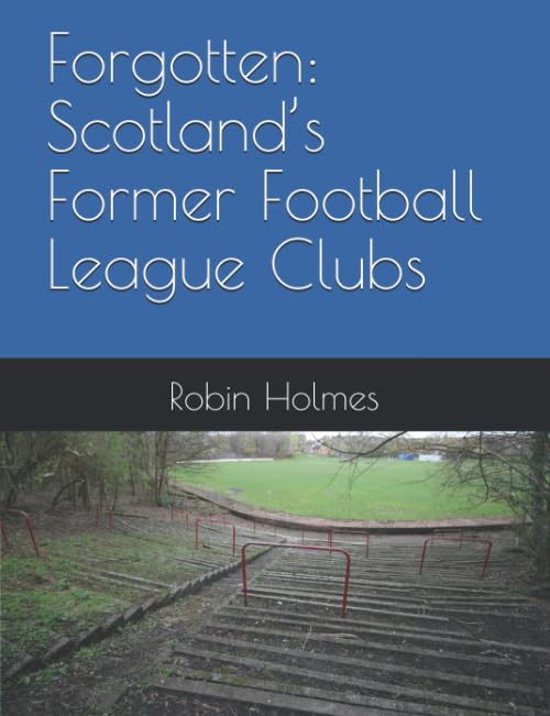 Forgotten: Scotland’s Former Football League Clubs (Scottish Football History)