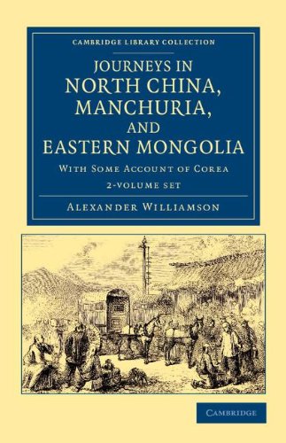 Journeys in North China, Manchuria, and Eastern Mongolia 2 Volume Set: With Some Account of Corea (Cambridge Library Collection - Travel and Exploration in Asia)
