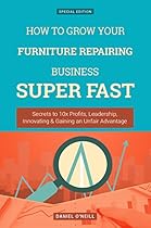 How To Grow Your Furniture Repairing Business SUPER FAST: Secrets to 10x Profits, Leadership, Innovation & Gaining an Unfair Advantage (Business Growth) How To Grow Your Furniture Repairing Business SUPER FAST: Secrets to 10x Profits, Leadership, Innovation & Gaining an Unfair Advantage (Business Growth)