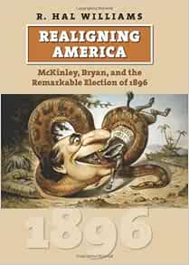 Realigning America Mckinley Bryan And The Remarkable Election Of 1896 American Presidential Elections Williams R Hal 9780700617210 Amazon Com Books