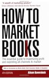 How to Market Books: The Essential Guide to Maximizing Profit and Exploiting All Channels to Market