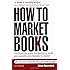 How to Market Books: The Essential Guide to Maximizing Profit and Exploiting All Channels to Market