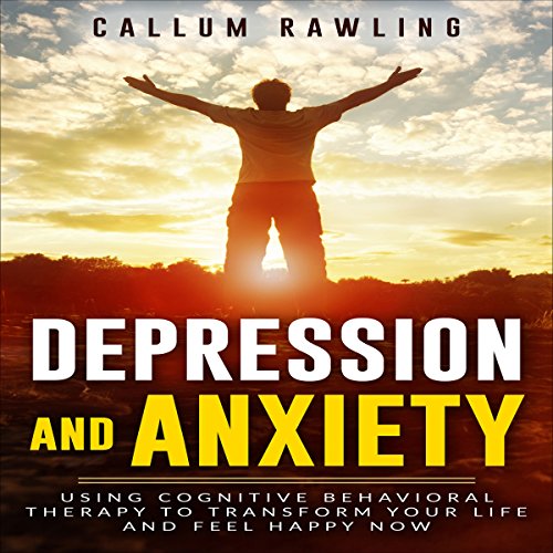 Best! Depression and Anxiety: Using Cognitive Behavioral Therapy to Transform Your Life and Feel Happy Now EPUB