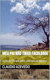 Livro MEU PAI NÃO TINHA FACULDADE : Lições de vida que valem ,mais que um diploma