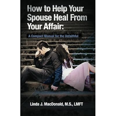 How to Help Your Spouse Heal From Your Affair: A Compact Manual for the Unfaithful How to Help Your Spouse Heal From Your Affair: A Compact Manual for the Unfaithful