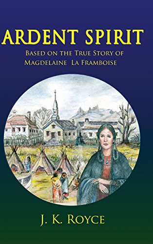Ardent Spirit: Based on the True Story of Magdelaine La Framboise by J. K. Royce
