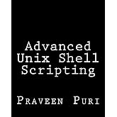 Advanced Unix Shell Scripting: How to Reduce Your Labor and Increase Your Effectiveness Through Mastery of Unix Shell Scripting and Awk Programming