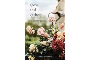 Grow and Gather: A gardener’s guide to a year of cut flowers