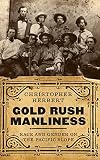Christopher Herbert, "Gold Rush Manliness: Race and Gender on the Pacific Slope" (U Washington Press, 2018)