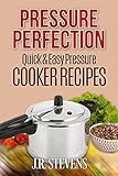 Pressure Perfection: Quick & Easy Pressure Cooker Recipes by J. R. Stevens