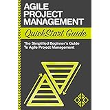 Agile Project Management: QuickStart Guide - The Simplified Beginners Guide To Agile Project Management (Agile Project Management, Agile Software Development, Agile Development, Scrum)