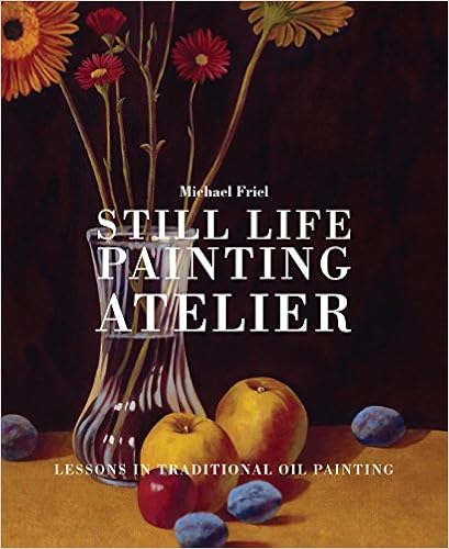 Still Life Painting Atelier: An Introduction to Oil Painting, by Michael Friel Still Life Painting Atelier: An Introduction to Oil Painting, by Michael Friel
