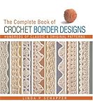 The Complete Book of Crochet Border Designs: Hundreds of Classic & Original Patterns by 