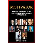 MOTIVATOR: Most Successful Motivators of all Time. (Quotes Book 8)