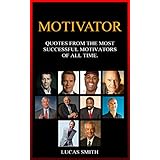 MOTIVATOR: Most Successful Motivators of all Time. (Quotes Book 8)