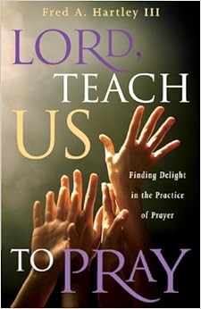 Lord Teach Us To Pray Finding Delight In The Practice Of