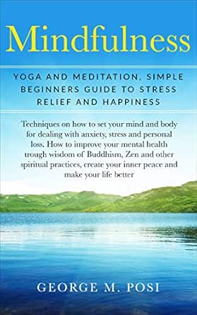 Mindfulness Yoga And Meditation Simple Beginners Guide To Stress Relief And Happiness Techniques On How To Set Your Mind And Body For Dealing With Anxiety Loss How To Improve Mental Health
