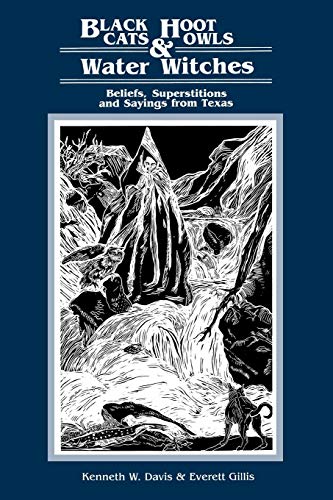 Black Cats, Hoot Owls, and Water Witches: Beliefs, Superstitions, and Sayings from Texas Black Cats, Hoot Owls, and Water Witches: Beliefs, Superstitions, and Sayings from Texas