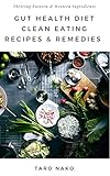 Gut Health Diet: Clean Eating With Remedies, Recipes, For A Healthy Digestive System: Eastern & Western Natural Cures With Ingredients To Help You Thrive (End Your Greasy Chinese Takeout Days Book 2) by Taro Nako