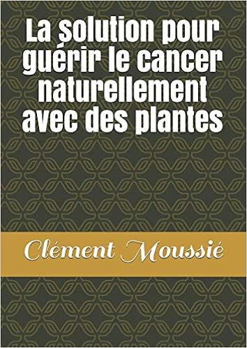 Amazon Fr La Solution Pour Guerir Le Cancer Naturellement Avec Des Plantes Moussie Clement Livres