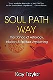 Soul Path Way: The Dance of Astrology, Intuition & Spiritual Awakening by Kay Taylor