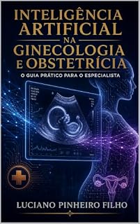 Livro Inteligência Artificial na Ginecologia e Obstetrícia : O Guia Prático para o Especialista