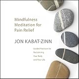 Mindfulness Meditation for Pain Relief: Guided Practices for Reclaiming Your Body and Your Life by