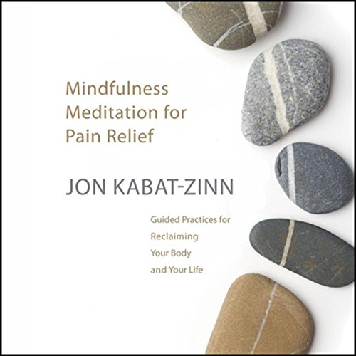 Mindfulness Meditation for Pain Relief: Guided Practices for Reclaiming Your Body and Your Life by Jon Kabat-Zinn