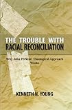 Paperback The Trouble with Racial Reconciliation : Why John Perkins' Theological Approach Works Book