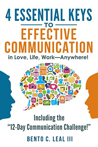 4 Essential Keys to Effective Communication in Love, Life, Work--Anywhere!: A How-To Guide for Practicing the Empathic Listening, Speaking, and Dialogue Skills to Achieve Relationship Success