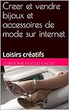 Creer et vendre bijoux et accessoires de mode sur internet: Loisirs
créatifs (French Edition)