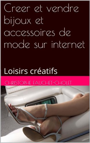 Creer et vendre bijoux et accessoires de mode sur internet: Loisirs créatifs (French Edition)