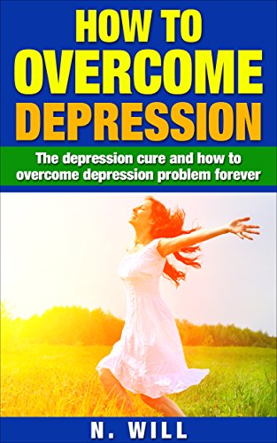 How to Overcome Depression: The depression cure and how to overcome depression problem forever (depression and anxiety, depression cure, depression self ... depression relief, depression recovery)