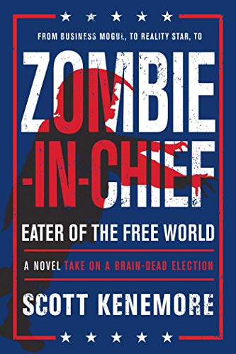 Zombie-in-Chief: Eater of the Free World: A Novel Take on a Brain-Dead Election by Scott Kenemore