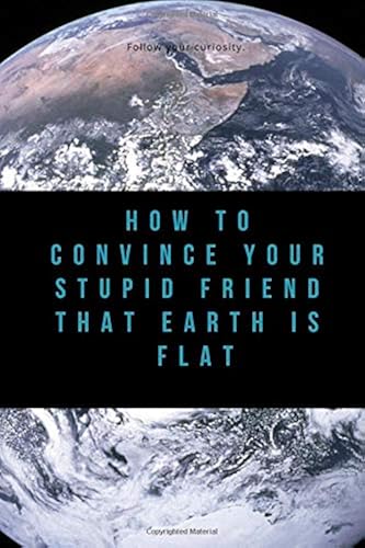 Download How to Convince Your Stupid Friend That Earth Is Flat: 23 flat earth proofs, funny gift for birthday PDF