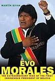 Evo Morales: The Extraordinary Rise of the First Indigenous President of Bolivia by 
