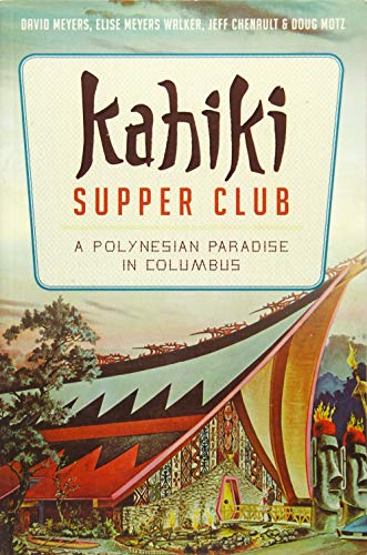 Kahiki Supper Club: A Polynesian Paradise in Columbus (American Palate) by David Meyers, Elise Meyers Walker, Jeff Chenault, Doug Motz