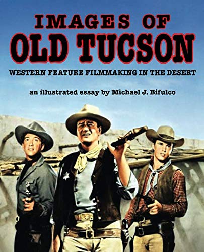 Images of Old Tucson: Western Feature Filmmaking in the Desert by Mr Michael J. Bifulco