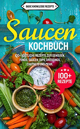 Saucen Kochbuch: 100+ köstliche Rezepte zum genießen. Fonds, Saucen, Dips, Dressings, Chutneys und mehr. (German Edition) Kindle Edition