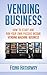 Vending Business: How To Start And Run Your Own Passive Income Vending Machine Business (Vending Business, Siting Vending Machines, Passive Income, Home ... Machine Business, Vending Machines)