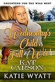 Mail Order Bride: Wednesdays Child is Full of Woe: Clean and Wholesome Historical Romance (Daughters For The Wild West Book 3)