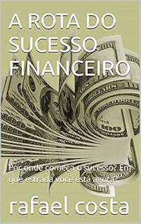 Livro A ROTA DO SUCESSO FINANCEIRO: Por onde começa o sucesso? Em que estrada você está agora?