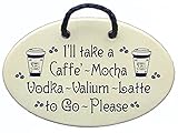 I'll take a Caffe-Mocha-Vodka-Valium-Latte to Go, Please. Ceramic wall plaques handmade in the USA for over 30 years.